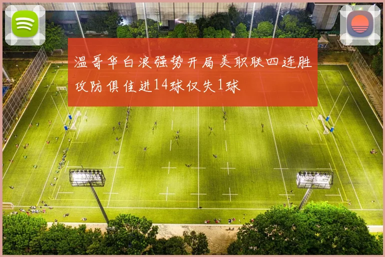 温哥华白浪强势开局美职联四连胜攻防俱佳进14球仅失1球