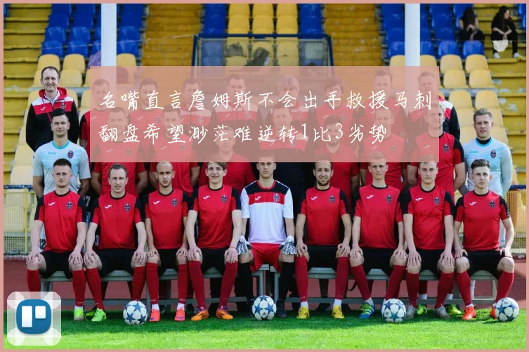 名嘴直言詹姆斯不会出手救援马刺翻盘希望渺茫难逆转1比3劣势