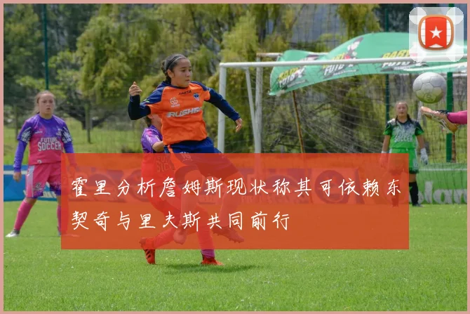 霍里分析詹姆斯现状称其可依赖东契奇与里夫斯共同前行