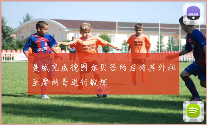 曼城完成德图尔贝签约后将其外租至摩纳哥进行锻炼