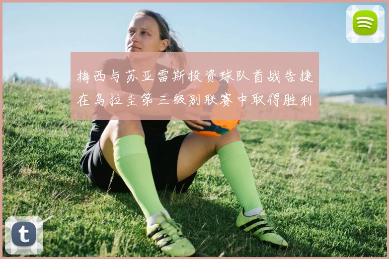 梅西与苏亚雷斯投资球队首战告捷在乌拉圭第三级别联赛中取得胜利