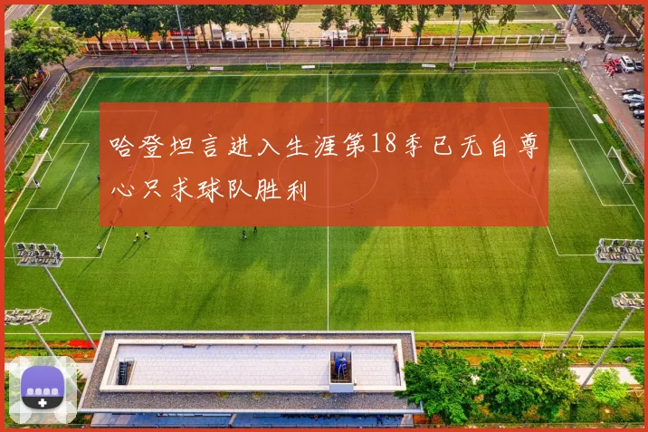 哈登坦言进入生涯第18季已无自尊心只求球队胜利