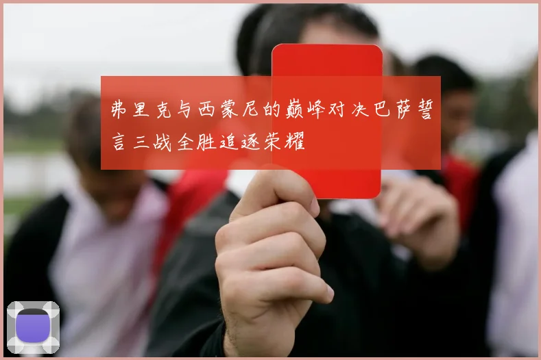 弗里克与西蒙尼的巅峰对决巴萨誓言三战全胜追逐荣耀