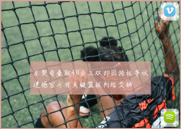 东契奇豪取40分三双却因抢板争议遗憾官方将关键篮板判给艾顿