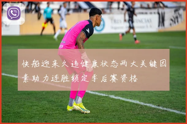 快船迎来久违健康状态两大关键因素助力连胜锁定季后赛资格