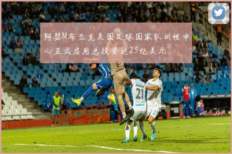 阿瑟M布兰克美国足球国家队训练中心正式启用总投资达25亿美元